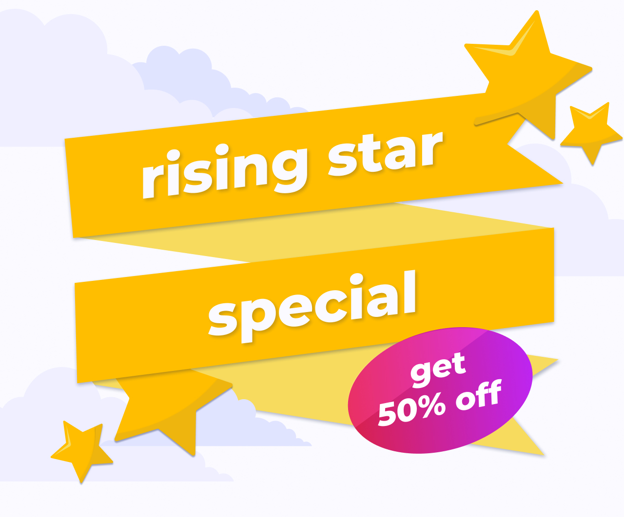 illustration with light purple background and purple clouds. Illustrated yellow stars surrounding a yellow-gold banner with text: "rising star special" Purple and pink gradient bubble with text: "get 50% off" illustration with light purple background and purple clouds. Illustrated yellow stars surrounding a yellow-gold banner with text: "rising star special" Purple and pink gradient bubble with text: "get 50% off"